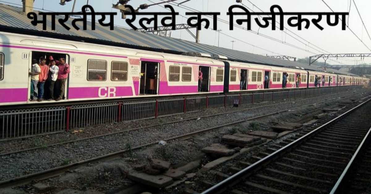 भारतीय रेलवे का निजीकरण | Privatization of Indian Railways 